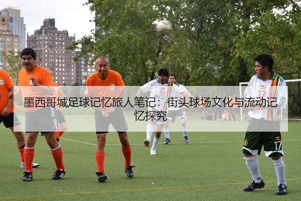 mo-xi-ge-cheng-zu-qiu-ji-yi-lv-ren-bi-ji-jie-tou-qiu-chang-wen-hua-yu-liu-dong-ji-yi-tan-jiu-1-421.jpg