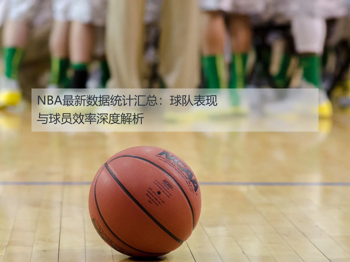 NBA最新数据统计汇总:球队表现与球员效率深度解析