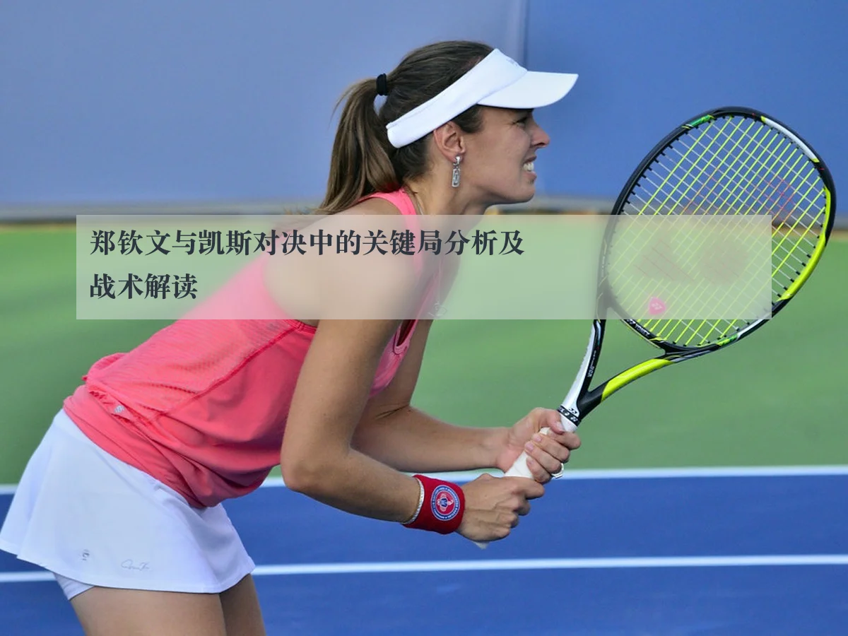 郑钦文与凯斯对决中的关键局分析及战术解读